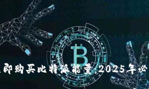 如何立即购买比特派能量：2025年必看指南
