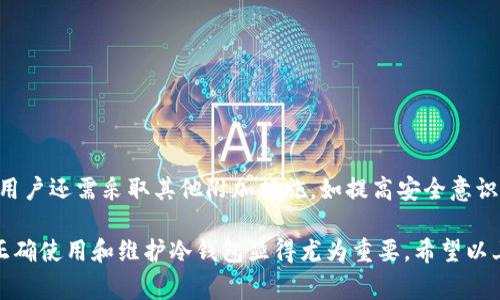 冷钱包是一种用于存储加密货币的安全钱包，与热钱包相比，冷钱包在安全性上有显著优势。冷钱包并不连接互联网，因此能够有效防止黑客攻击和网络安全威胁。下面将详细介绍冷钱包的定义、类型、优势和使用注意事项。

什么是冷钱包？
冷钱包是专门用于存储数字货币的一种物理设备或软件，其主要特点是不与互联网连接。这种存储方式为用户提供了更高的安全性，尤其适合长期持有大额加密资产的投资者。因此，冷钱包被称为“冷存储”或“离线钱包”。常见的冷钱包包括硬件钱包（如Ledger、Trezor等）、纸钱包以及某些类型的硬件设备（如USB驱动器）等。

冷钱包的类型
冷钱包主要可以分为以下几种类型：
ul
  listrong硬件钱包：/strong硬件钱包是一种专用设备，内部集成了数字货币私钥，设备的外部界面通常支持用户进行交易管理。由于存储在物理设备上，硬件钱包在安全性方面非常可靠。/li
  listrong纸钱包：/strong纸钱包是将私钥和公钥打印在纸上的一种冷存储方式。它的好处在于不会受到黑客攻击，但用户需要妥善保存纸张，防止其丢失或损坏。/li
  listrong离线计算机：/strong将计算机完全断开互联网，并在其上生成钱包并存储私钥，这也是一种相对安全的冷钱包方法。/li
/ul

冷钱包的优势
冷钱包相比热钱包具有多个优势，这些优势使其成为许多企业和投资者的首选存储方式：
ul
  listrong安全性高：/strong由于冷钱包不连接互联网，黑客无法通过网络攻击获取存储在冷钱包中的资金。这种高度安全性给用户带来了信心。/li
  listrong防止人身攻击：/strong即使冷钱包的物理设备被盗，由于其在物理层面上的保护机制，盗贼也很难仅凭此获取存储的资产。/li
  listrong数据完整性：/strong冷钱包通常不定期更新，这使得其数据完整性更高，不容易受到恶意软件和病毒的影响。/li
/ul

使用冷钱包的注意事项
尽管冷钱包具有很多优势，但使用冷钱包时仍需遵循一些注意事项，以确保资产的安全。
ul
  listrong备份私钥：/strong生成冷钱包后，务必备份私钥，并将其存放在安全的地方。一旦私钥丢失，您将无法访问您的加密资产。/li
  listrong定期检查：/strong虽然冷钱包的安全性高，但定期检查它的安全状态和完善措施，确保其始终在良好的工作条件下。/li
  listrong选择可靠品牌：/strong选择知名的硬件钱包品牌，避免使用不明来源的设备，以减少安全风险。/li
/ul

总结
总而言之，冷钱包在加密货币的存储方面提供了卓越的安全性，为用户的金融资产保驾护航。然而，仅凭冷钱包并不足以完全保障资产安全，用户还需采取其他附加措施，如提高安全意识和谨慎操作，以进一步保护自己的数字货币投资。

冷钱包作为一个重要的加密货币存储方式，其含义和功能日益受到市场的认可。随着加密货币的普及，以及网络安全威胁的增加，学习如何正确使用和维护冷钱包显得尤为重要。希望以上信息能够帮助读者更好地理解冷钱包的使用及其重要性。