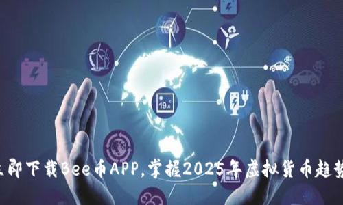 立即下载Bee币APP，掌握2025年虚拟货币趋势！