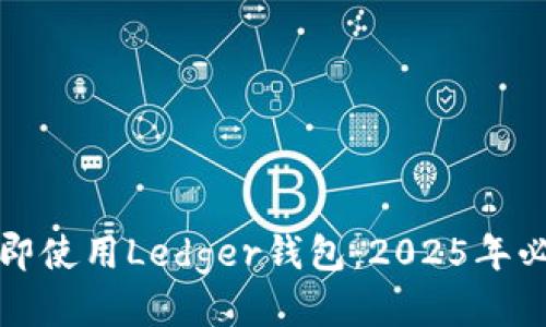 如何立即使用Ledger钱包：2025年必看指南