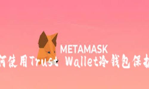2025必看：如何使用Trust Wallet冷钱包保护你的数字资产