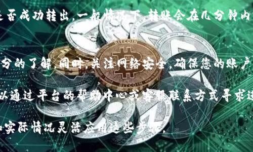 要在 Tokenim 中进行转账，您需要遵循以下步骤。请注意，这些步骤主要适用于一般的加密货币交易平台，实际操作可能因平台的界面设计而有所不同。以下是一个基本指南：

步骤一：登录您的 Tokenim 账户
首先，打开 Tokenim 的官方网站或应用程序，输入您的用户名和密码登录您的账户。如果您没有账户，请先注册并进行身份验证。

步骤二：进入转账或提现页面
登录后，在主界面上找到“转账”或“提现”的选项，通常这些选项在菜单栏或账户设置中都能找到。点击相应的选项进入转账页面。

步骤三：选择转账类型
在转账页面，您可能需要选择不同的转账类型。例如，您可以选择“内部转账”将 Tokenim 内部账户之间转移，或者选择“提现”将资产转移到外部钱包或账户。根据您的需求进行选择。

步骤四：输入转账信息
根据您选择的转账类型，您需要输入以下信息：
ul
    listrong收款人地址：/strong输入您要转账的目标钱包地址，确保地址无误，因为转账一旦完成，无法取消。/li
    listrong转账金额：/strong输入您要转账的具体金额，确保您账户中有足够的余额。/li
    listrong备注（可选）：/strong一些平台允许用户添加备注，您可以在这里填写转账原因等信息。/li
/ul

步骤五：确认转账信息
在您输入所有信息后，仔细检查一次所有的转账信息是否准确无误。尤其是收款人地址，任何小的错误都可能导致资金的损失。

步骤六：输入安全验证信息
为确保账户安全，Tokenim 可能会要求您输入安全验证信息，例如短信验证码、电子邮件验证码或二次认证（2FA）代码。这是保护您的账户安全的重要步骤。

步骤七：提交转账请求
完成以上所有步骤后，点击“提交”或“确认”按钮发送转账请求。系统通常会提示您转账成功或失败的信息。

步骤八：查看转账状态
转账申请提交后，您可以在账户的交易记录中查看转账的状态，确认资金是否成功转出。一般情况下，转账会在几分钟内完成，但也有可能因为网络拥堵等原因而延迟。

注意事项
在进行任何转账之前，您应确保对自己的账户以及所涉及的加密货币有充分的了解。同时，关注网络安全，确保您的账户信息不被泄露。使用复杂的密码，并启用双重身份验证，以提升账户安全性。

如果您在转账过程中遇到任何问题，Tokenim 通常会提供客户支持，您可以通过平台的帮助中心或客服联系方式寻求进一步的帮助。

通过以上步骤，您就可以在 Tokenim 上顺利进行转账。请根据个人需求和实际情况灵活应用这些步骤。