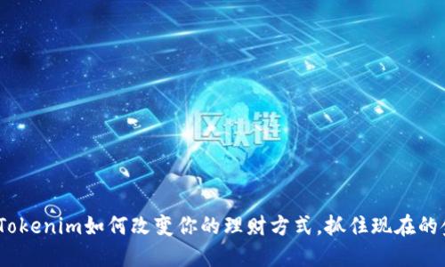 2025必看：Tokenim如何改变你的理财方式，抓住现在的金融新机遇！