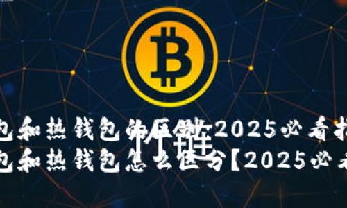 冷钱包和热钱包的区别：2025必看指南
冷钱包和热钱包怎么区分？2025必看指南