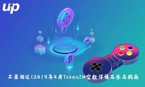 不要错过！2019年4月TokenIM空投详情及参与指南
