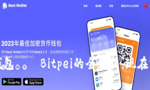 2025必须了解的比特币钱包——Bitpei的全解析，现在就打开你的数字货币之旅！