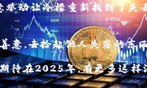 《闰土捡到了冷檬钱包：2025年你绝不能错过的奇妙故事》

闰土,冷檬,钱包,故事/guanjianci

引言
生活中总是充满了意想不到的惊喜和巧合，这些小故事仿佛在提醒我们，日常的平凡中蕴含着温暖和奇迹。《闰土捡到了冷檬钱包》是一个充满温情的故事，讲述了一次普通的捡物经历，却让我们重新审视人与人之间的情感联结。在这个故事中，闰土的温暖举动不仅改变了冷檬的命运，也深深影响了他自己的人生观。因此，我们将深入这个故事，探索它所传达的信息和情感。

一个平常的日子
故事发生在一个晴朗的早晨，闰土像往常一样走在去上班的路上。路边的景象一如往昔，阳光透过树叶洒在地面上，鸟儿在枝头欢快地鸣叫。然而，这个普通的早晨注定不再平凡。在走到一个路口时，闰土的目光忽然被地上的一个物件吸引了，低头一看，竟然是一个精致的钱包。

钱包的来历
闰土心中充满了好奇，他捡起这个钱包，轻轻拍去灰尘，发现它的外观十分考究，显然是一个品牌产品。他慢慢打开钱包，里面放着一些现金、信用卡和几张照片。看到这些，他猛然意识到，这个钱包的主人一定非常着急。钱包里并没有任何可以直接联系到失主的信息，但那几张照片让他产生了强烈的好奇心。

冷檬的失落
与此同时，冷檬正在一旁的咖啡店里焦虑地寻找自己的钱包。她匆忙出门时没注意到将钱包掉落在地。冷檬不仅仅是因为丢失钱包而感到焦虑，钱包里还有她与朋友们的合影，这些照片承载着她的重要回忆。她假设自己可能遗落在上班的路上，急忙向外奔去，一边想着可能的丢失地点。

寻找失主的决定
闰土在轻轻合上钱包后，心中做出了一个决定。他想，要是能够把钱包还给失主该多好。然而，失主是谁呢？他决定把钱包带到附近的派出所，想看看能否通过警方找到冷檬。在这一步中，闰土感受到了一种强烈的责任感，这种感觉在他心中不断发酵，让他更加坚定了要归还钱包的决心。

意外的邂逅
经过一段时间的等待，闰土终于来到了派出所。他将钱包递给警察，详细描述了他在路边捡到钱包的经过。不久后，冷檬也来到派出所，焦虑的神情让人心疼。闰土与冷檬在派出所轻轻一碰，一个渺小的转折让他们开始相识。在警察的指引下，冷檬确认了钱包是她的，脸上浮现出如释重负的笑容。

温暖的故事
在这个过程当中，闰土与冷檬开始交谈，分享彼此的故事。冷檬感激地说：“谢谢你！我真是太焦虑了，钱包里不只是钱，还有我珍贵的回忆。”闰土微微一笑，回答道：“我们生活中时常会丢失一些东西，但失而复得的瞬间总是让人心暖。”他们的交流让彼此感受到了一种默契与温暖。

人生的启示
这个故事不仅仅是一个简单的捡到钱包的经历，更是一次关于善良与人性光辉的启迪。通过这个故事，我们可以看到，在日常生活中，人与人之间的关怀无处不在。闰土的善意举动让冷檬重新找到了失去的东西，而冷檬的感谢与纯真则让闰土感受到人性中的温暖与美好。

结尾与思考
最后，闰土和冷檬互加了联系方式，打算保持联系。这个小小的偶然，让他们在庸碌的生活里添加了一份温暖的回忆。2025年即将来临，希望我们都能在生活中多一些关注与善意，去拾起他人失落的东西，也可能是温暖的朋友、幸福的未来。生活中的小故事往往是最动人的，希望每一个人都能成为善良的传播者，让世界变得更加美好。

这样的故事，或许在每个人的生活中都有上演，而我们需要做的就是认真去感受，去记录那一瞬间的美丽。这不仅是对生活的尊重，也是对彼此情感的珍视。如今，让我们一起期待在2025年，有更多这样温暖人心的小故事与我们相遇。