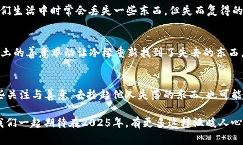 《闰土捡到了冷檬钱包：2025年你绝不能错过的奇妙故事》

闰土,冷檬,钱包,故事/guanjianci

引言
生活中总是充满了意想不到的惊喜和巧合，这些小故事仿佛在提醒我们，日常的平凡中蕴含着温暖和奇迹。《闰土捡到了冷檬钱包》是一个充满温情的故事，讲述了一次普通的捡物经历，却让我们重新审视人与人之间的情感联结。在这个故事中，闰土的温暖举动不仅改变了冷檬的命运，也深深影响了他自己的人生观。因此，我们将深入这个故事，探索它所传达的信息和情感。

一个平常的日子
故事发生在一个晴朗的早晨，闰土像往常一样走在去上班的路上。路边的景象一如往昔，阳光透过树叶洒在地面上，鸟儿在枝头欢快地鸣叫。然而，这个普通的早晨注定不再平凡。在走到一个路口时，闰土的目光忽然被地上的一个物件吸引了，低头一看，竟然是一个精致的钱包。

钱包的来历
闰土心中充满了好奇，他捡起这个钱包，轻轻拍去灰尘，发现它的外观十分考究，显然是一个品牌产品。他慢慢打开钱包，里面放着一些现金、信用卡和几张照片。看到这些，他猛然意识到，这个钱包的主人一定非常着急。钱包里并没有任何可以直接联系到失主的信息，但那几张照片让他产生了强烈的好奇心。

冷檬的失落
与此同时，冷檬正在一旁的咖啡店里焦虑地寻找自己的钱包。她匆忙出门时没注意到将钱包掉落在地。冷檬不仅仅是因为丢失钱包而感到焦虑，钱包里还有她与朋友们的合影，这些照片承载着她的重要回忆。她假设自己可能遗落在上班的路上，急忙向外奔去，一边想着可能的丢失地点。

寻找失主的决定
闰土在轻轻合上钱包后，心中做出了一个决定。他想，要是能够把钱包还给失主该多好。然而，失主是谁呢？他决定把钱包带到附近的派出所，想看看能否通过警方找到冷檬。在这一步中，闰土感受到了一种强烈的责任感，这种感觉在他心中不断发酵，让他更加坚定了要归还钱包的决心。

意外的邂逅
经过一段时间的等待，闰土终于来到了派出所。他将钱包递给警察，详细描述了他在路边捡到钱包的经过。不久后，冷檬也来到派出所，焦虑的神情让人心疼。闰土与冷檬在派出所轻轻一碰，一个渺小的转折让他们开始相识。在警察的指引下，冷檬确认了钱包是她的，脸上浮现出如释重负的笑容。

温暖的故事
在这个过程当中，闰土与冷檬开始交谈，分享彼此的故事。冷檬感激地说：“谢谢你！我真是太焦虑了，钱包里不只是钱，还有我珍贵的回忆。”闰土微微一笑，回答道：“我们生活中时常会丢失一些东西，但失而复得的瞬间总是让人心暖。”他们的交流让彼此感受到了一种默契与温暖。

人生的启示
这个故事不仅仅是一个简单的捡到钱包的经历，更是一次关于善良与人性光辉的启迪。通过这个故事，我们可以看到，在日常生活中，人与人之间的关怀无处不在。闰土的善意举动让冷檬重新找到了失去的东西，而冷檬的感谢与纯真则让闰土感受到人性中的温暖与美好。

结尾与思考
最后，闰土和冷檬互加了联系方式，打算保持联系。这个小小的偶然，让他们在庸碌的生活里添加了一份温暖的回忆。2025年即将来临，希望我们都能在生活中多一些关注与善意，去拾起他人失落的东西，也可能是温暖的朋友、幸福的未来。生活中的小故事往往是最动人的，希望每一个人都能成为善良的传播者，让世界变得更加美好。

这样的故事，或许在每个人的生活中都有上演，而我们需要做的就是认真去感受，去记录那一瞬间的美丽。这不仅是对生活的尊重，也是对彼此情感的珍视。如今，让我们一起期待在2025年，有更多这样温暖人心的小故事与我们相遇。