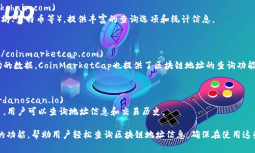 区块链地址查询是加密货币交易和资产管理中非常关键的一部分，以下是几个常用的区块链地址查询网站，供您参考：

1. **Blockchain.com**  
   - 网址: [blockchain.com](https://www.blockchain.com)  
   - 说明: 这是一个非常受欢迎的区块链浏览器，可以查询比特币、以太坊、比特币现金等多条链的交易记录和地址信息。

2. **Etherscan**  
   - 网址: [etherscan.io](https://etherscan.io)  
   - 说明: 专注于以太坊区块链的浏览器，提供以太坊地址的详细信息，包括交易历史和代币持有情况。

3. **BscScan**  
   - 网址: [bscscan.com](https://bscscan.com)  
   - 说明: 用于查询币安智能链（BSC）的区块链浏览器，类似于Etherscan，提供地址、交易和合约信息。

4. **Blockchair**  
   - 网址: [blockchair.com](https://blockchair.com)  
   - 说明: 支持多种区块链（如比特币、以太坊、莱特币等），提供丰富的查询选项和统计信息。

5. **CoinMarketCap**  
   - 网址: [coinmarketcap.com](https://coinmarketcap.com)  
   - 说明: 虽然主要用于查看加密货币市场的数据，CoinMarketCap也提供了区块链地址的查询功能。

6. **Cardano Scan**  
   - 网址: [cardanoscan.io](https://cardanoscan.io)  
   - 说明: 针对Cardano区块链的查询平台，用户可以查询地址信息和交易历史。

这些网站都为用户提供了直观的界面和丰富的功能，帮助用户轻松查询区块链地址信息。确保在使用这些服务时，保持对个人信息和资金的安全意识。