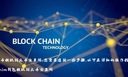 要将Tokenim钱包中的数字货币提现到火币交易所，您需要遵循一些步骤。以下是详细的操作指南，帮助您顺利完成提现过程。

### 立即学习！如何将Tokenim钱包提现到火币交易所