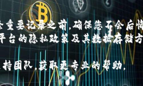 要删除或管理TokenIm上的记录，您可以遵循以下步骤：

### 1. 登录您的TokenIm账户
首先，确保您已经登录到您的TokenIm账户。如果您还没有账户，需要先注册一个。

### 2. 进入交易记录
在主界面上，找到并点击“交易记录”或类似的选项。这通常是您查看所有交易历史、消息记录和其他活动的地方。

### 3. 选择要删除的记录
在交易记录页面，您可以浏览和筛选记录，以找到您想要删除的具体记录。选择相应的记录。

### 4. 删除记录
通常，在选择记录之后，会有一个“删除”或“清除”选项。点击该选项，系统可能会弹出一个确认对话框，询问您是否确定要删除该记录。确认后，记录将被删除。

### 5. 清空所有记录（如果支持）
某些平台可能允许您一次性清除所有记录，您可以在设置或隐私选项中找到“清空所有记录”或“重置记录”的选项。

### 6. 检查记录状态
删除记录后，建议您返回记录页面，确保所选记录已经成功删除。

### 注意事项
- **不可恢复**：请注意，一旦删除，通常无法恢复。所以在删除重要记录之前，确保您不会后悔。
- **隐私保护**：如果出于隐私原因需要删除记录，确保了解平台的隐私政策及其数据存储方式。

如果在操作过程中遇到问题，您也可以咨询TokenIm的官方支持团队，获取更专业的帮助。