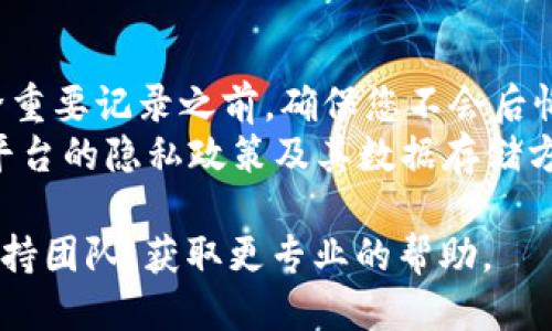 要删除或管理TokenIm上的记录，您可以遵循以下步骤：

### 1. 登录您的TokenIm账户
首先，确保您已经登录到您的TokenIm账户。如果您还没有账户，需要先注册一个。

### 2. 进入交易记录
在主界面上，找到并点击“交易记录”或类似的选项。这通常是您查看所有交易历史、消息记录和其他活动的地方。

### 3. 选择要删除的记录
在交易记录页面，您可以浏览和筛选记录，以找到您想要删除的具体记录。选择相应的记录。

### 4. 删除记录
通常，在选择记录之后，会有一个“删除”或“清除”选项。点击该选项，系统可能会弹出一个确认对话框，询问您是否确定要删除该记录。确认后，记录将被删除。

### 5. 清空所有记录（如果支持）
某些平台可能允许您一次性清除所有记录，您可以在设置或隐私选项中找到“清空所有记录”或“重置记录”的选项。

### 6. 检查记录状态
删除记录后，建议您返回记录页面，确保所选记录已经成功删除。

### 注意事项
- **不可恢复**：请注意，一旦删除，通常无法恢复。所以在删除重要记录之前，确保您不会后悔。
- **隐私保护**：如果出于隐私原因需要删除记录，确保了解平台的隐私政策及其数据存储方式。

如果在操作过程中遇到问题，您也可以咨询TokenIm的官方支持团队，获取更专业的帮助。