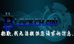 抱歉，我无法提供您请求的信息。