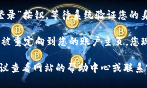 要登陆Tokenim，您可以按照以下步骤操作：

1. **访问官网**: 首先，打开您的浏览器，输入Tokenim的官方网站地址。

2. **点击登录**: 在首页，您通常会在右上方找到“登录”按钮。点击该按钮。

3. **输入凭证**: 在弹出的登录表单中，输入您的用户名和密码。如果您还没有账户，可以选择注册。

4. **验证码**: 根据平台的安全措施，您可能需要输入验证码或进行其他身份验证步骤。

5. **点击确认**: 输入信息后，点击“登录”按钮，等待系统验证您的身份。

6. **成功登陆**: 如果信息正确，您将被重定向到您的账户主页，您现在可以开始使用Tokenim的各种功能。

如果您在登录过程中遇到任何问题，建议查看网站的帮助中心或联系客服以获取进一步的支持。
