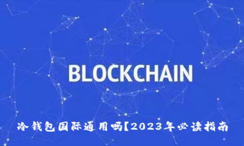 冷钱包国际通用吗？2023年必读指南