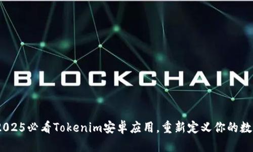 立即下载！2025必看Tokenim安卓应用，重新定义你的数字投资体验