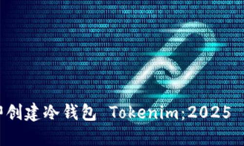 如何立即创建冷钱包 Tokenim：2025 必看指南