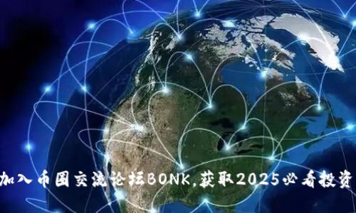 立即加入币圈交流论坛BONK，获取2025必看投资资讯！