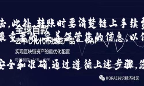 在这里，我将为您提供一份详细的指南，帮助您了解如何将 Tokenim 的币转出。请注意，具体操作可能根据不同平台或钱包略有差异。在进行任何加密货币转账操作前，确保您已知晓相关风险并保持信息的保密。

第一步：登录您的 Tokenim 账户
首先，您需要访问 Tokenim 的官方网站或打开该平台的移动应用程序。输入您的用户名和密码登录账户。如果您还没有账户，那么您首先需要进行注册，并完成身份验证过程，以确保您的账户安全。

第二步：找到转账或提现选项
登录后，您需要导航到钱包页面。这通常在主菜单或用户仪表板上可以找到。在钱包页面上，查看您的资产列表，找到您想要转出的代币。
接下来，寻找一个标记为“转账”、“提现”或“提取”的按钮。有些平台可能会将此选项隐藏在下拉菜单或更多选项中，因此请仔细搜索。

第三步：输入转账信息
点击转账或提现选项后，您将被要求输入相关信息，例如接收方的地址、转账金额等。确保您输入的接收地址正确无误，因为一旦资金发送，通常是不可逆的。
此外，一些平台可能要求您选择网络类型（例如 Ethereum 或 Binance Smart Chain），请根据Tokenim 的支持情况来进行选择。

第四步：确认转账
在输入了所有必要的信息后，浏览您的转账信息。确认接收地址、转账金额及其相关的任何费用。确保所有信息都是正确的，避免因错误而造成的资金损失。
此时，您可能还需要通过两步验证（2FA）或其他安全措施来确认您的身份。这是为了保护您的资产安全，确保只有您才能进行此类转账操作。

第五步：查看转账状态
确认转账后，系统将处理您的请求。这可能需要几分钟到几小时的时间，具体取决于网络繁忙程度和平台的处理速度。您可以在平台的“交易历史”或“活动记录”中查看转账状态。
如果转账成功，系统通常会发送一封确认邮件或通知您。您也可以在区块链上查找交易哈希，以确认交易是否已成功记录。

第六步：出错处理
在转账过程中，如果您遇到问题，例如转账失败或资金未到达接收地址，请不要惊慌。您可以检查转账历史，查看是否有交易记录。如果没有，可能是因为网络 congested 或输入错误的接收地址。
在这种情况下，您可以联系 Tokenim 客服团队，请求他们的帮助。准备好交易的详细信息，包括交易时间、金额及接收地址，帮助他们更快速地处理您的问题。

注意事项
进行加密货币转账时，请始终保持警惕。确保您是在官方应用或网站上进行操作，以防止钓鱼攻击。此外，转账时要清楚链上手续费的情况，以免因手续费问题导致交易失败。
最后，务必备份您的钱包信息和私钥，以免在未来丢失对资产的访问权。加密货币的安全始终是最重要的，妥善保管您的信息，以保护您的融资。

总结而言，将 Tokenim 的币转出是一个相对简单的过程，但在每一步中都需谨慎，确保资金的安全和准确。通过遵循上述步骤，您应该能够顺利完成转账。如果您在操作过程中有任何疑问或遇到问题，请随时寻求专业的支持。