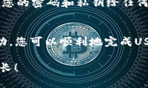 要将钱包中的USDT（Tether）转移到交易所，您可以按照以下步骤进行操作。以下是详细的过程和一些提示，帮助您更顺利地完成交易。

第一步：选择合适的交易所
在开始之前，您需要选择一个支持USDT交易的数字货币交易所。常见的交易所包括币安（Binance）、火币（Huobi）、OKEx等。在选择交易所时，确保它们的安全性和用户评价良好。此外，考虑交易所的手续费、交易对及其流动性，确保选择到最适合自己的平台。

第二步：注册并完成身份验证
如果您还没有账户，您需要在所选择的交易所上注册一个账户。通常，注册过程相对简单，您需要提供电子邮件地址和创建密码。某些交易所可能还会要求您进行身份验证（KYC），以确保遵循相关的法律法规。完成注册后，您将收到一封确认邮件，点击链接以激活账户。

第三步：获取交易所的USDT充值地址
每个交易所都有独特的钱包地址，用于接收特定类型的加密货币。在交易所的“钱包”或“资产”页面中，找到USDT并点击“充值”选项。系统将生成一个USDT充值地址，复制该地址。请务必确保您选择的是正确的网络（例如，ERC20或TRC20），因为不同的网络地址是不兼容的。

第四步：打开您的钱包并转账
打开您存储USDT的钱包，通常是软件钱包或硬件钱包。选择USDT，点击“发送”或“转账”选项。在相应的字段中粘贴刚才复制的交易所USDT充值地址。务必检查多遍，确保地址无误。接下来，输入您希望转账的金额。请注意，发送少量的额外代币作为手续费可能是一个好主意，因为不同的网络转账手续费各异。

第五步：确认交易信息
在确认交易之前，仔细检查所有信息。确保发送地址、转账金额和手续费（如果适用）均无误。特别是发送地址，如果输入错误，您可能无法恢复资金。确认无误后，点击“发送”或“转账”进行确认。根据您的钱包设置，您可能需要输入密码或确认码。

第六步：查看交易状态
转账提交后，您可以通过您的钱包查看交易状态。大多数区块链网络都提供区块链浏览器，您可以输入交易哈希以查看交易的进度。在确认交易被网络确认后，您可以回到交易所的“钱包”页面，查看已充值的USDT。

第七步：确保交易成功
一旦您的USDT成功到达交易所，您将会收到确认通知。此时，您可以在交易所内进行交易、兑换或者提取。请密切关注您的账户活动，以确保没有任何异常情况发生。如果长时间未到账，请联系交易所的客服支持，寻求进一步帮助。

安全提示
在数字货币交易中，安全性是至关重要的。请确保您在可信赖的网站上进行操作，并启用双重身份验证（2FA）以保护您的账户。此外，不要分享您的密码和私钥给任何人，避免使用公共网络进行大额交易，这样可以最大限度地降低风险。

总结
将钱包中的USDT转移到交易所的过程虽然简单，但也需要谨慎对待。通过正确选择交易所、验证账户、获取充值地址、发送转账及确保交易成功，您可以顺利地完成USDT的转移。同时，请务必注意安全，保护好自己的资产。

最后，无论您是新手还是有经验的交易者，了解核心流程和注意事项将有助于您在数字货币的世界中保持清晰和平稳。祝您交易顺利，财富增长！