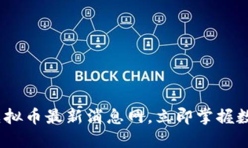 2025必看：虚拟币最新消息网，立即掌握数字货币动态！