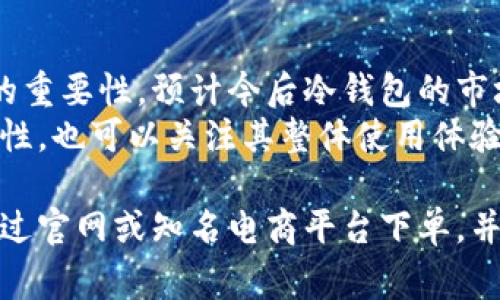 在寻找库神冷钱包的具体销售渠道之前，了解一些基本信息和使用冷钱包的重要性是非常有必要的。

什么是冷钱包？
冷钱包是一种用于存储加密货币的安全设备，它通过离线方式存储私钥，以防止黑客攻击和网络安全威胁。与热钱包不同，热钱包时刻连接互联网，风险较高。因为这个原因，冷钱包的安全性更高，尤其适合长期持有投资者使用。

库神冷钱包的特点
库神冷钱包在行业内颇具声誉，其优越的安全性和用户友好的界面吸引了许多加密货币爱好者。其主要特点包括：
ul
    li高安全性：私钥离线存储，防止黑客入侵。/li
    li支持多种加密货币：包括比特币、以太坊等主流币种。/li
    li易于使用：直观的用户界面，即使是初学者也能够顺利使用。/li
    li兼容性强：可以与多个操作系统和设备配合使用。/li
/ul

在哪些地方可以购买库神冷钱包？
了解了库神冷钱包的定义和优势后，接下来就必须找到合适的购买渠道。根据当地的法规政策，购买方式可能有所不同。以下是一些常见的购买方式：

官网购买
访问库神冷钱包的官方网站，是购买冷钱包最直接、最安全的方式。在官网上，您可以找到最新版本的冷钱包以及相关配件。同时，官方网站通常会提供详细的使用指南和技术支持，方便用户了解产品的使用方法和常见问题。
值得注意的是，官网购买能够确保您收到正品，避免上当受骗的风险，所以强烈建议优先考虑官网。

电商平台
许多知名的电商平台，例如亚马逊、天猫、京东等，通常也会出售库神冷钱包。通过这些平台购物，您可以享受更便捷的购物体验，例如快速配送和售后服务。此外，这些平台上的用户评价能够帮助您判断产品质量和商家信誉。
然而，购买时需谨慎选择评价高的商家，确保购买的是正规商品。另外，由于市场上存在诸多仿制品，务必进行仔细比对，确保您购买的是真正的库神冷钱包。

实体店铺
在一些大的电子产品商场，或者专门的数码产品店，您也有可能找到库神冷钱包的实体销售。如果您对网络购买感到不安，亲自去实体店购买不仅可以接触到实物，还能与店员交流，获取更多使用建议。
同时，实体店可能会提供一些即刻体验的机会，您可以在购买前了解冷钱包的功能和操作。总之，选择合适的购买渠道能够极大提高使用的安全度。

购买时的注意事项
在购买库神冷钱包之前，您还需关注以下几个方面：
ul
    li确认产品来源：确保您购买的渠道可信，以免购买到盗版或假冒产品。/li
    li查看用户评价：阅读其他用户的使用体验，评估产品的真实表现。/li
    li关注售后服务：选择提供良好售后保障的商家，避免日后出现问题时无法得到有效帮助。/li
    li密切关注价格波动：考虑到加密货币市场的浮动，及时关注价格变化，选择合适的时机购买。/li
/ul

总结
总体来说，库神冷钱包是一种安全性极高的加密货币存储设备，适合长期投资者使用。在寻找购买渠道时，官网、电商平台和实体店都是不错的选择。确保您选择的渠道可靠，并关注相关的注意事项，以保证您的投资安全。

关于冷钱包的未来及趋势
随着加密货币市场的发展，保护数字资产安全的重要性愈发突出。越来越多的用户意识到冷钱包的重要性，预计今后冷钱包的市场需求会持续增长。未来，库神冷钱包等品牌可能会推出更多便捷的功能，以适应不同用户的需求。
此外，技术的发展使得冷钱包的安全性和易用性不断提高，用户在选择冷钱包时，不仅要关注安全性，也可以关注其整体使用体验，包括便捷性、兼容性等，多维度考虑将使您的选择更加明智。

经过以上的介绍，您对库神冷钱包及其购买方式应该有了更全面的了解。如果您有意购买，建议通过官网或知名电商平台下单，并在购前进行充分的调研。希望您能够安全、顺利地购买到心仪的产品，保护好自己的数字资产！