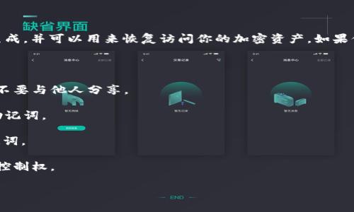 助记词（Seed Phrase）是用于生成和恢复加密钱包的私钥的一组随机单词。这些单词通常由钱包在创建时生成，并可以用来恢复访问你的加密资产。如果你提到的“tokenim”是某个特定的加密钱包或工具，你通常可以在创建钱包时或者在应用设置中找到助记词。

一般来说，你可以通过以下步骤找到或生成你的助记词：

1. **创建钱包时生成**：当你首次创建钱包时，系统会提示你记录下助记词。务必将助记词安全地保存下来，不要与他人分享。

2. **钱包设置**：如果你已经创建了钱包，通常在钱包的设置中会有“导出助记词”或类似选项，允许你查看助记词。

3. **文档或帮助中心**：参考tokenim的官方文档或帮助中心，通常会有详细的说明和图示，指导你找到助记词。

4. **安全存储**：请务必将助记词存储在安全的位置，避免丢失或让他人获取，因为一旦丢失，你将无法恢复控制权。

如果你需要更具体的步骤，请提供更多关于“tokenim”的信息，以便给出更准确的指导。