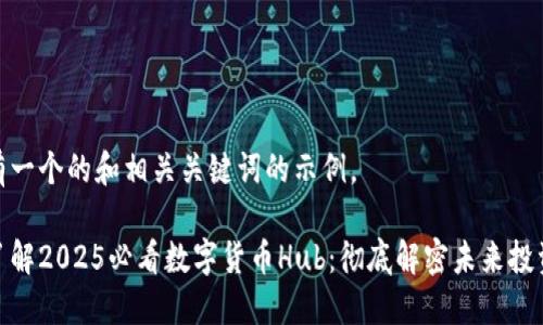 这里有一个的和相关关键词的示例。

立即了解2025必看数字货币Hub：彻底解密未来投资趋势