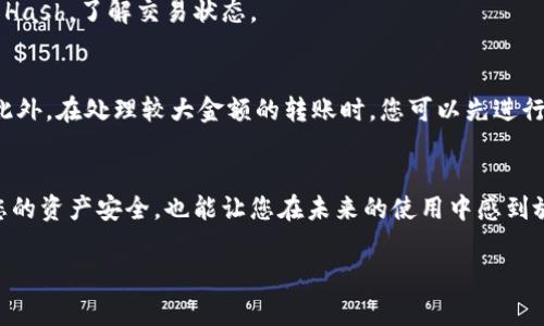 在将数字资产从ImToken转入冷钱包的过程中，您需要跟随几个简单的步骤。这些步骤不仅确保您能够顺利完成转账操作，还能帮助您保持资产的安全性。以下是详细的指引和注意事项：

了解冷钱包与热钱包的区别
在开始转账之前，首先要清楚冷钱包和热钱包之间的区别。冷钱包是离线存储解决方案，安全性较高，适合长期保存数字资产。热钱包（如ImToken）则是连接到互联网的，适合频繁交易。由于冷钱包不与互联网连接，它能有效防止黑客攻击。

准备冷钱包地址
在转账之前，确保您拥有冷钱包的正确地址。这通常是一个长字符串，任何错误都可能导致资产损失。如果您不确定如何找到冷钱包地址，请查看冷钱包的使用说明或官方文档，以确保您获得了正确的信息。

打开ImToken应用
首先，打开您的ImToken应用。在登录后，您将看到主界面，其中列出了您当前持有的数字资产。

选择转账功能
在ImToken主界面中，选择您希望转账的数字资产。例如，如果您希望转账以太坊（ETH），您只需点击该资产。然后，在资产详情页面中，找到并点击“转账”按钮。

输入冷钱包地址
在转账界面，您需要输入冷钱包的地址。建议通过复制粘贴的方式来确保地址的准确性。此外，ImToken可能会要求您确认地址，以避免转账出现错误。

输入转账金额
确定冷钱包地址后，您可以输入希望转账的金额。在此过程中，务必再次核对数字，以确保您不小心转错金额。此外，ImToken会显示交易手续费，请注意这一点。

确认并发送
在确认所有信息无误后，点击“发送”或“确认”按钮。根据您的安全设置，ImToken可能会要求您输入密码或进行生物识别验证。这是为了确保只有您能够进行这笔交易。

等待交易确认
发送交易后，您需要等待网络确认。您可以在ImToken中查看交易状态，通常情况下，交易会很快得到确认。然而，根据网络的拥堵程度，这可能需要几分钟到更长的时间。

确认资产到达冷钱包
最后，您可以检查冷钱包的交易记录，确认资产已正确到达。如果长时间未收到，您可以在ImToken中查看交易Hash，了解交易状态。

注意事项
在进行任何转账之前，务必确保您的冷钱包安全。例如，保持钱包的私钥离线，不要在网络上共享或输入私钥。此外，在处理较大金额的转账时，您可以先进行小额测试转账，确认流程顺利后再进行大额转账。

总结
将资产从ImToken转入冷钱包是一个相对简单的过程，但是必须确保所有步骤都正确无误。这不仅能够保障您的资产安全，也能让您在未来的使用中感到放心。经过以上步骤，您应该能够轻松完成这一操作。如果还有其他问题，欢迎随时查阅相关资料或者进行咨询。

希望这篇指南对您有所帮助，顺利完成资产的转移！
