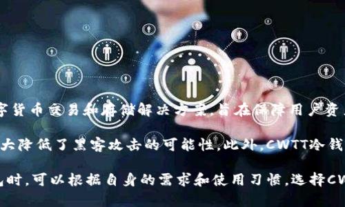 CWTT冷钱包是一款由中国区块链技术公司开发的数字货币冷存储钱包。该公司专注于为用户提供安全、便捷的数字货币交易和存储解决方案，旨在保障用户资产的安全性。同时，CWTT冷钱包结合了最新的加密技术和用户友好的界面，确保用户能够轻松管理他们的数字资产。

CWTT冷钱包的设计初衷在于解决热钱包带来的安全风险。作为一种离线存储设备，冷钱包通过物理隔离的方式，大大降低了黑客攻击的可能性。此外，CWTT冷钱包还配备了多重安全验证机制，进一步保障用户的资产安全。

总之，CWTT冷钱包不仅代表了一种安全的存储方式，也是区块链技术不断发展的一个缩影。最终，用户在选择冷钱包时，可以根据自身的需求和使用习惯，选择CWTT这样一家专业和可信赖的产品。