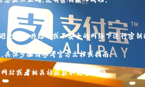 在 TokenIM 中输入密钥的步骤通常如下，但请注意，具体步骤可能会因软件版本的不同而有所变化。在执行以下步骤之前，请确认您的 TokenIM 客户端已正确安装并运行。

### 输入密钥的步骤

1. **打开 TokenIM 应用**  
   首先，启动 TokenIM 客户端。确保您已正确安装并能够访问应用。

2. **进入钱包设置**  
   在主界面中，寻找并点击与钱包或账户相关的设置选项。通常，这个选项可能会标识为“钱包”、“账户”或“资产管理”。

3. **选择导入密钥或钱包**  
   在钱包设置中，寻找“导入密钥”或“导入钱包”的选项。点击进入。

4. **输入密钥信息**  
   此时，系统会提示您输入需要导入的密钥。在提供的文本框中，准确地输入您的密钥信息。请确保没有多余的空格或错误。

5. **保存并确认**  
   输入完密钥后，点击确认或保存按钮。系统将开始处理您的请求，并在成功导入后，显示导入的账户信息。

6. **检查账户状态**  
   导入完成后，返回主界面，检查账户状态是否正常。如果账户信息显示正确，说明密钥输入成功。

### 注意事项

- **安全性**：在输入密钥时，请确保您是在安全的环境中操作，避免在公共场所或不安全的网络下进行密钥操作。
- **备份**：务必对您的密钥进行妥善备份，以防丢失或被盗。
- **版本差异**：不同版本的 TokenIM 可能在界面上有所不同，具体步骤请参考官方文档或指南。

如果您在导入过程中遇到任何问题，建议查看 TokenIM 的官方网站或者相关社区获取更多帮助。