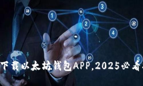 立即下载以太坊钱包APP，2025必看指南！