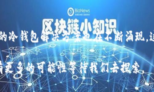   冷钱包二维码变化的深度解析：立即了解2025必看秘密 / 

 guanjianci 冷钱包, 二维码, 加密货币, 钱包安全 /guanjianci 

什么是冷钱包？
冷钱包，顾名思义，是一种不连接互联网的加密货币存储设备，仿佛是一把锁住了数字资产的保险箱。与热钱包不同，冷钱包是将私人密钥离线存储，从而最大限度地降低了被黑客攻击的风险。它通常以硬件设备或纸质形式存在，因而受到加密货币爱好者的广泛欢迎。

冷钱包的二维码是什么？
在讨论冷钱包时，二维码扮演了一个至关重要的角色。冷钱包的二维码实际上是一个代表钱包地址的图形化编码，用户可以通过扫描这个二维码来接收或发送加密货币。因此，二维码的稳定性和安全性直接关系到资产的安全性。

冷钱包的二维码会变吗？
关于冷钱包的二维码会否变化，这就是我们今天讨论的核心问题。简单来说，冷钱包的二维码是与其钱包地址直接关联的。如果你没有生成新的地址，那么那个二维码就不会改变。因此，一旦二维码生成并保存，就可以安心地使用它。然而，这并不意味着任何情况下二维码都永远不会变。

二维码可能变化的因素
二维码的变化主要和几个因素有关。例如，如果你选择使用可生成多因子钱包地址的冷钱包，设备可能会每次生成新的地址和相应的二维码。在这种情况下，你最好存储一个主二维码，供未来使用，因为不同的地址会生成不同的二维码。如果你不需要频繁变化的地址，持有一个稳定二维码将更为方便。

使用冷钱包的最佳实践
虽然二维码的稳定性令许多用户放心，但为了确保数字资产的安全，依然有几个最佳实践需要遵循：
ul
    listrong定期备份/strong：确保在不同的物理地点备份你的冷钱包。即使二维码不变，物理设备损坏或丢失都将影响资产访问。/li
    listrong多签名地址/strong：使用多签名钱包可以为资产设置更高的安全防护，即使二维码改变，依然能够保持安全。/li
    listrong私人密钥的安全存储/strong：永远不要将你的私人密钥与二维码一起存储在同一个地方。这是保护你资产的关键。/li
/ul

二维码在交易中的角色
二维码不仅是钱包地址的展示形式，更是在加密货币交易中的重要角色。当你进行交易时，扫描对方的二维码可以高效且安全地传输地址信息，避免手动输入地址时可能出现的错误。此外，二维码的使用可以极大地提高交易的便捷性，深受使用者的喜爱。

冷钱包的安全性
尽管二维码在冷钱包的使用中扮演着重要角色，但我们也不能忽视冷钱包本身的安全性。冷钱包的最大优势在于它的离线存储功能，然而即使是冷钱包，也没有绝对的安全。选择高品质的硬件钱包，并定期更新其固件，都是防止安全隐患的重要措施。

综述
在冷钱包的二维码问题上，最重要的还是理解其工作机制。二维码本身可以保持不变，但不同的使用场景可能导致二维码的改变。因此，用户需根据自己的使用需求，灵活调整自己的二维码设置。同时，在日常使用中，通过遵循最佳实践，时刻保持警惕，可以更好地保护自己的资产不被盗取。数字时代虽给我们带来了便利，但也需谨慎行事，以确保资产的安全得到最好的保障。

未来冷钱包的发展趋势
随着加密货币市场的发展，冷钱包将不断进化以应对日益增长的安全威胁。未来的冷钱包可能会内置更多的安全功能，比如生物识别技术、多重验证等。此外，基于区块链的冷钱包解决方案也在不断涌现，这将为用户提供更加安全、便捷的使用体验。

最终，要素在于不断更新自己的知识与技能，以适应这个迅速变化的数字货币环境。冷钱包的二维码，虽然在技术上保持稳定，但在安全性和功能性的提升上相信未来会有更多的可能性等待我们去探索。