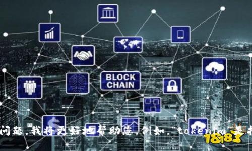 抱歉，您似乎提到了一些关于“tokenim”的内容，但是我不是很清楚它具体指的是什么。如果您能提供更多的信息或者具体问题，我将更好地帮助您。例如，“tokenim”是指某个特定的应用、工具还是一种技术？请进一步描述您的需求和背景信息，这样我可以给您更有针对性的建议或解决方案。