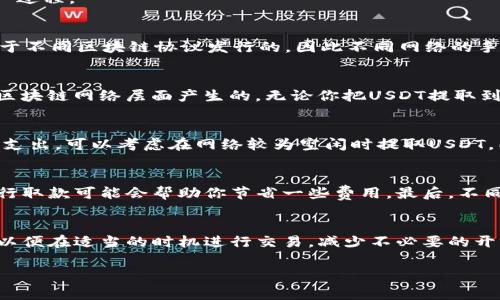提取USDT（Tether）到冷钱包时，是否产生手续费取决于多个因素，包括使用的交易平台、网络状况以及冷钱包的性质。以下是一些相关信息，帮助你更好地理解这一过程。

1. 交易所的提现手续费
大部分交易所在用户提取USDT时会收取一定的提现手续费。这笔费用一般以网络费用的形式体现，交易所会根据区块链网络的拥堵情况调整费用。由于USDT是基于不同区块链协议发行的，因此不同网络的手续费也不同。例如，如果你选择在以太坊网络上提取USDT，手续费可能会比在TRON网络上高。建议在交易所进行提取前查看相关手续费信息，了解可能产生的费用。

2. 冷钱包类型的影响
冷钱包本质上是离线存储加密货币的设备，常见的类型包括硬件钱包和纸钱包。在提取时，不同类型的冷钱包对手续费的影响有限，因为大部分费用是在交易所和区块链网络层面产生的。无论你把USDT提取到哪种冷钱包，链上的交易也会产生相应的手续费。因此，选择一个合适的冷钱包并不会减少提现过程中的手续费。

3. 网络拥堵与手续费波动
区块链网络的拥堵状况直接影响到提现过程中的手续费。在网络繁忙时，手续费可能会上升，导致用户在提取时需支付更高的费用。“因此”，如果你希望减少手续费支出，可以考虑在网络较为空闲时提取USDT。同时，不同的区块链网络汇聚了不同的用户和应用，因此在某些情况下，选择一个更少人使用的网络进行提取，可能会降低手续费。

4. 对用户的建议
在考虑将USDT提取到冷钱包时，建议用户先做一些功课。例如，查询交易所的最新手续费政策，以及不同区块链网络的网络状态。此外，使用手续费较低的区块链进行取款可能会帮助你节省一些费用。最后，不同的冷钱包有各自的优缺点，选择时要根据自身需求来做出决策。

总结
提取USDT到冷钱包通常会产生手续费，主要由交易所和区块链网络决定。因此，在提取前了解这些费用将帮助你合理安排资金的流动。此外，注意网络状态的变化，以便在适当的时机进行交易，减少不必要的开支。

希望这些信息对你有所帮助！如果你有更多问题，欢迎随时询问。
