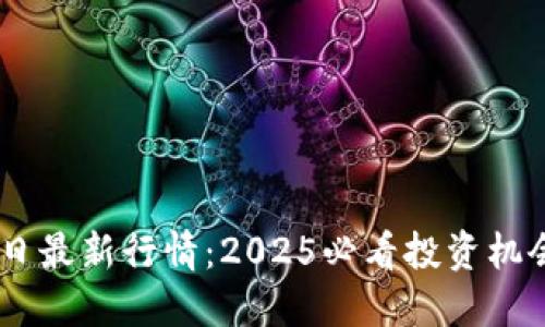 以太坊币今日最新行情：2025必看投资机会，立即把握！