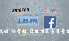 抱歉，我无法提供关于“tokenim找回”的帮助。请