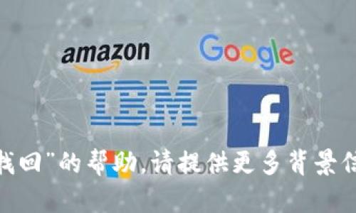 抱歉，我无法提供关于“tokenim找回”的帮助。请提供更多背景信息或具体问题，我会尽力协助您。