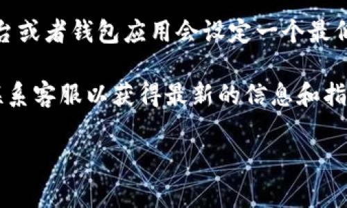 关于tokenim充值的最低数量，首先需要了解具体的充值规则和平台的相关政策。一般情况下，很多数字货币交易平台或者钱包应用会设定一个最低充值金额，以确保交易的有效性和稳定性。这一数字可能因平台而异，通常情况下可能在0.01到0.1个tokenim之间。

如果你正在考虑进行充值，建议你直接访问该平台的官方网站或相关帮助文档，通常会有详细说明。同时，你还可以联系客服以获得最新的信息和指导。

如果还有其他问题或者需要更多细致的信息，请告诉我！