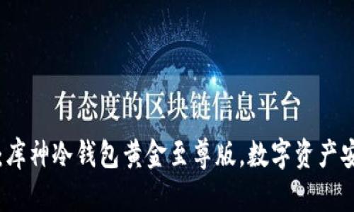 2025必看：库神冷钱包黄金至尊版，数字资产安全新选择！