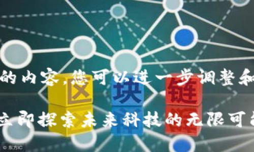 以下是有关区块链官方网站的内容，您可以进一步调整和以满足特定的需求或风格。 

2025必看区块链官方网站：立即探索未来科技的无限可能！