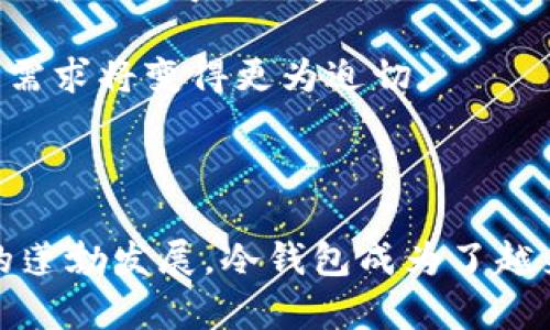 冷钱包（Cold Wallet）作为一种安全存储加密货币的方式，其发展历程相对较短。冷钱包是指不与互联网直接连接的设备或软件，用于安全地存储数字资产，这种方式比热钱包（Hot Wallet）更能防范黑客攻击和其他网络安全威胁。

### 冷钱包的起源

冷钱包的概念最早可以追溯到比特币的诞生。比特币于2009年发布，最初的用户主要是开发者和技术极客，他们使用普通的计算机或纸质钱包来存储比特币。最初并没有专门的冷钱包产品。不过，随着比特币的逐渐流行，用户对资产安全的关注越来越高。

### 发展历程

2013年，随着加密货币的繁荣，冷钱包的概念开始明显普及。出现了第一代专用的硬件钱包，像Trezor，它是由捷克团队在2014年推出的，标志着冷钱包的商业化进程。在此之前，用户更多是依靠纸质钱包来存储资产，然而纸质钱包存在部分风险，例如易于丢失或者被损坏等。

从2014年开始，越来越多的硬件钱包陆续发布，包括Ledger Nano S和Ledger Nano X等。这些硬件钱包为用户提供了一种更安全的方式来存储加密货币，使得冷钱包开始被广泛接受和使用。

### 逐渐普及

到2017年，随着区块链技术的快速发展和加密货币市场的火热，冷钱包市场变得愈发成熟。许多公司开始投资研发更为安全和便捷的冷钱包解决方案。

随着ICO（首次代币发行）热潮的到来，众多数字货币涌现，安全的存储方式对于持币者来说显得尤为重要。因此，冷钱包在此期间得到了广泛认知和应用。用户开始意识到，只有采取更加严密的保护措施，才能确保其资产的安全。

### 现在与未来

到2020年以后，冷钱包的种类和功能不断丰富，从简单的硬件设备到结合移动应用的多功能平台，用户在选择冷钱包时的选择也显得更加多样。大多数知名的交易平台也纷纷推出自己的冷钱包解决方案，以确保用户资产的安全。

而根据市场分析，未来冷钱包的需求将会持续增长，尤其是随着数字资产的不断增多和市场的不断扩大，用户对安全保障的需求将变得更为迫切。

### 结论

冷钱包自2009年比特币问世以来，经历了从无到有、从简单到复杂的发展历程。其商品化始于2014年，随着加密货币市场的蓬勃发展，冷钱包成为了越来越多持币者的首选。如今，冷钱包不仅是一种存储工具，更是加密资产安全管理的重要组成部分。