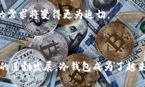 冷钱包（Cold Wallet）作为一种安全存储加密货币的方式，其发展历程相对较短。冷钱包是指不与互联网直接连接的设备或软件，用于安全地存储数字资产，这种方式比热钱包（Hot Wallet）更能防范黑客攻击和其他网络安全威胁。

### 冷钱包的起源

冷钱包的概念最早可以追溯到比特币的诞生。比特币于2009年发布，最初的用户主要是开发者和技术极客，他们使用普通的计算机或纸质钱包来存储比特币。最初并没有专门的冷钱包产品。不过，随着比特币的逐渐流行，用户对资产安全的关注越来越高。

### 发展历程

2013年，随着加密货币的繁荣，冷钱包的概念开始明显普及。出现了第一代专用的硬件钱包，像Trezor，它是由捷克团队在2014年推出的，标志着冷钱包的商业化进程。在此之前，用户更多是依靠纸质钱包来存储资产，然而纸质钱包存在部分风险，例如易于丢失或者被损坏等。

从2014年开始，越来越多的硬件钱包陆续发布，包括Ledger Nano S和Ledger Nano X等。这些硬件钱包为用户提供了一种更安全的方式来存储加密货币，使得冷钱包开始被广泛接受和使用。

### 逐渐普及

到2017年，随着区块链技术的快速发展和加密货币市场的火热，冷钱包市场变得愈发成熟。许多公司开始投资研发更为安全和便捷的冷钱包解决方案。

随着ICO（首次代币发行）热潮的到来，众多数字货币涌现，安全的存储方式对于持币者来说显得尤为重要。因此，冷钱包在此期间得到了广泛认知和应用。用户开始意识到，只有采取更加严密的保护措施，才能确保其资产的安全。

### 现在与未来

到2020年以后，冷钱包的种类和功能不断丰富，从简单的硬件设备到结合移动应用的多功能平台，用户在选择冷钱包时的选择也显得更加多样。大多数知名的交易平台也纷纷推出自己的冷钱包解决方案，以确保用户资产的安全。

而根据市场分析，未来冷钱包的需求将会持续增长，尤其是随着数字资产的不断增多和市场的不断扩大，用户对安全保障的需求将变得更为迫切。

### 结论

冷钱包自2009年比特币问世以来，经历了从无到有、从简单到复杂的发展历程。其商品化始于2014年，随着加密货币市场的蓬勃发展，冷钱包成为了越来越多持币者的首选。如今，冷钱包不仅是一种存储工具，更是加密资产安全管理的重要组成部分。