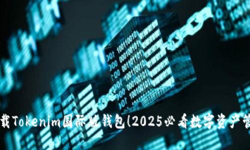 立即下载Tokenim国际版钱包！2025必看数字资产管理工具