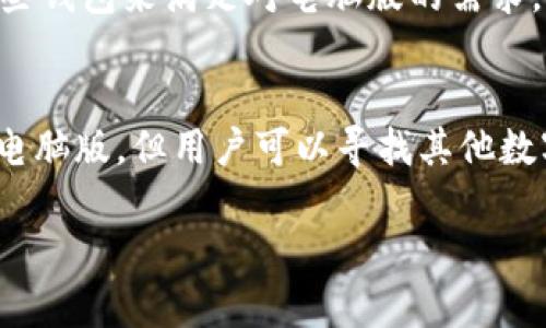 截至2023年10月，Tokenim 并没有专门的电脑版客户端。Tokenim 是一款基于移动设备的数字货币钱包应用，主要通过手机应用程序为用户提供方便的数字货币存储和交易功能。

Tokenim的特点
Tokenim 作为一款数字货币钱包，具备多种优势。例如，它提供了友好的用户界面，使得即使是初学者也能快速上手。此外，Tokenim 支持多种数字货币，用户可以轻松管理不同类型的资产。

移动端使用的优势
虽然没有电脑版，但移动端使用也有其独特的优势。首先，随时随地能够访问自己的资产，无论是在家中还是外出都十分方便。其次，移动设备一般都配备了强大的安全功能，如指纹识别和面部识别，这可以增强用户钱包的安全性。

关于电脑版的期待
虽然目前还没有电脑版，许多用户对其电脑版钱包的推出表示期待。不少用户认为，网页版或电脑版钱包能为管理数字资产提供更大的屏幕空间和更强的操作体验，这样可以有效提高使用的便捷性和舒适度。

现阶段的替代方案
虽然 Tokenim 目前没有电脑版，但是市面上有许多其他数字货币钱包支持多平台使用。用户可以考虑选择这些钱包来满足对电脑版的需求。同时，许多数字货币交易所也提供了网页版，用户可以通过这些平台进行交易和管理资产。

总结
总的来说，Tokenim 目前只有移动端应用，但它以用户友好的界面和安全性赢得了不少用户的青睐。虽然没有电脑版，但用户可以寻找其他数字货币钱包或平台来满足需求。希望未来能看到 Tokenim 的电脑版钱包不断发展壮大，为用户提供更多便利。

如果您还有其他关于 Tokenim 的问题或者需要进一步的信息，请随时告诉我！