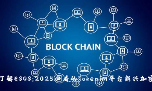 现在了解ESOS：2025必看的Tokenim平台新兴加密资产