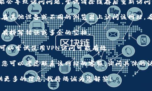 看起来您提到的“tokenim”可能是一个特定的网站或工具，但我不清楚其具体内容或功能。如果您无法访问某个网站，建议您尝试以下几种方法：

1. **检查网络连接**：确保您的互联网连接正常，可以尝试访问其他网站以确认网络是否畅通。

2. **清除浏览器缓存**：有时候浏览器的缓存可能会导致访问问题。尝试清除缓存后重新访问该网站。

3. **使用不同的设备或浏览器**：如果可能，尝试在其他设备或不同的浏览器上访问该网站，看看是否能解决问题。

4. **检查网址**：确保您输入的网址是正确的，没有拼写错误或多余的空格。

5. **使用VPN**：如果网站在某些地区被屏蔽，您可以尝试使用VPN访问可能有效。

6. **联系客服**：如果以上步骤都无法解决问题，您可以考虑联系该网站的客服，询问具体的访问问题。

如果您有更具体的问题或需要详细的帮助，请提供更多的信息，我将竭诚为您解答！