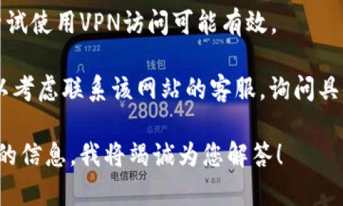 看起来您提到的“tokenim”可能是一个特定的网站或工具，但我不清楚其具体内容或功能。如果您无法访问某个网站，建议您尝试以下几种方法：

1. **检查网络连接**：确保您的互联网连接正常，可以尝试访问其他网站以确认网络是否畅通。

2. **清除浏览器缓存**：有时候浏览器的缓存可能会导致访问问题。尝试清除缓存后重新访问该网站。

3. **使用不同的设备或浏览器**：如果可能，尝试在其他设备或不同的浏览器上访问该网站，看看是否能解决问题。

4. **检查网址**：确保您输入的网址是正确的，没有拼写错误或多余的空格。

5. **使用VPN**：如果网站在某些地区被屏蔽，您可以尝试使用VPN访问可能有效。

6. **联系客服**：如果以上步骤都无法解决问题，您可以考虑联系该网站的客服，询问具体的访问问题。

如果您有更具体的问题或需要详细的帮助，请提供更多的信息，我将竭诚为您解答！