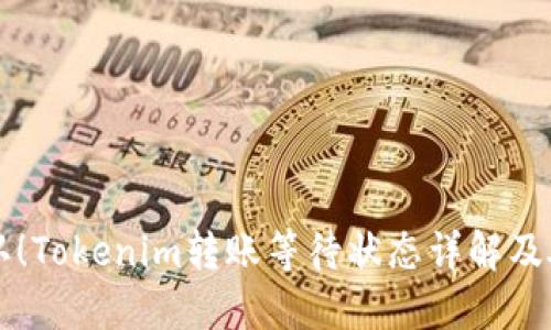 立即确认！Tokenim转账等待状态详解及处理指南