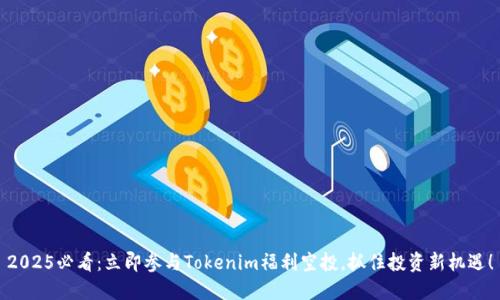 2025必看：立即参与Tokenim福利空投，抓住投资新机遇！